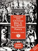 Isabel Rivers - Classical and Christian Ideas in English Renaissance Poetry - 9780415106474 - V9780415106474