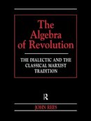 John Rees - The Algebra of Revolution. The Dialectic and the Classical Marxist Tradition.  - 9780415198776 - V9780415198776