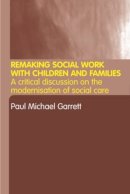 Paul Michael Garrett - Remaking Social Work with Children and Families: A Critical discussion on the ‘modernisation’ of social care - 9780415298391 - V9780415298391