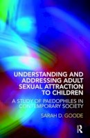 Sarah Goode - Understanding and Addressing Adult Sexual Attraction to Children: A Study of Paedophiles in Contemporary Society - 9780415446266 - V9780415446266