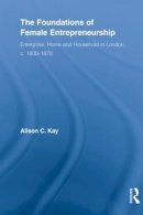 Alison Kay - The Foundations of Female Entrepreneurship. Enterprise, Home, and Household in London, C. 1800-1870.  - 9780415522687 - V9780415522687