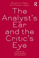 Benjamin H. Ogden - The Analyst´s Ear and the Critic´s Eye: Rethinking psychoanalysis and literature - 9780415534697 - V9780415534697