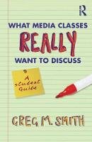 Greg Smith - What Media Classes Really Want to Discuss: A Student Guide - 9780415778121 - V9780415778121