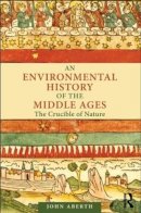 John Aberth - An Environmental History of the Middle Ages: The Crucible of Nature - 9780415779463 - V9780415779463