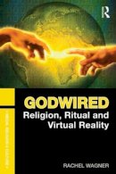 Rachel Wagner - Godwired: Religion, Ritual and Virtual Reality - 9780415781459 - V9780415781459