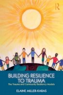 Elaine Miller-Karas - Building Resilience to Trauma: The Trauma and Community Resiliency Models - 9780415820585 - V9780415820585