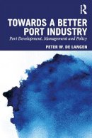 Peter W. De Langen - Towards a Better Port Industry: Port Development, Management and Policy - 9780415870030 - V9780415870030