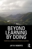 Jay W. Roberts - Beyond Learning by Doing: Theoretical Currents in Experiential Education - 9780415882088 - V9780415882088