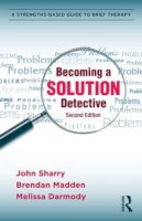 John Sharry - Becoming a Solution Detective: A Strengths-Based Guide to Brief Therapy - 9780415896221 - V9780415896221