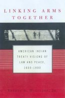 Jr. Robert A. Williams - Linking Arms Together: American Indian Treaty Visions of Law and Peace, 1600-1800 - 9780415925778 - V9780415925778