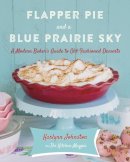 Karlynn Johnston - Flapper Pie and a Blue Prairie Sky: A Modern Baker's Guide to Old-Fashioned Desserts - 9780449016954 - V9780449016954