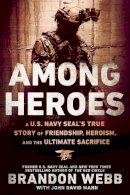 Brandon Webb - Among Heroes: A U.S. Navy SEAL's True Story of Friendship, Heroism, and the Ultimate Sacrifice - 9780451475633 - V9780451475633
