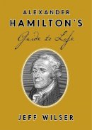 Jeff Wilser - Alexander Hamilton's Guide to Life - 9780451498090 - V9780451498090