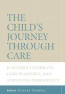 Dorota Iwaniec - The Child´s Journey Through Care: Placement Stability, Care Planning, and Achieving Permanency - 9780470011386 - V9780470011386