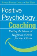 Robert Biswas-Diener - Positive Psychology Coaching: Putting the Science of Happiness to Work for Your Clients - 9780470042465 - V9780470042465