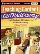 Stanley Pogrow - Teaching Content Outrageously: How to Captivate All Students and Accelerate Learning, Grades 4-12 - 9780470180266 - V9780470180266