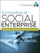 Social Enterprise Alliance - Succeeding at Social Enterprise: Hard-Won Lessons for Nonprofits and Social Entrepreneurs - 9780470405321 - V9780470405321