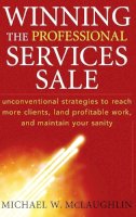 Michael W. McLaughlin - Winning the Professional Services Sale: Unconventional Strategies to Reach More Clients, Land Profitable Work, and Maintain Your Sanity - 9780470455852 - V9780470455852