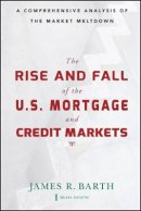 James Barth - The Rise and Fall of the US Mortgage and Credit Markets: A Comprehensive Analysis of the Market Meltdown - 9780470477243 - V9780470477243