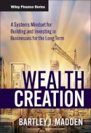 Bartley J. Madden - Wealth Creation: A Systems Mindset for Building and Investing in Businesses for the Long Term - 9780470488683 - V9780470488683