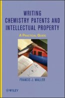 Francis J. Waller - Writing Chemistry Patents and Intellectual Property: A Practical Guide - 9780470497401 - V9780470497401