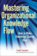 Frank Leistner - Mastering Organizational Knowledge Flow: How to Make Knowledge Sharing Work - 9780470559901 - V9780470559901