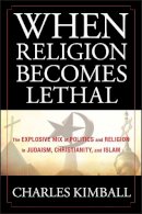 Charles Kimball - When Religion Becomes Lethal: The Explosive Mix of Politics and Religion in Judaism, Christianity, and Islam - 9780470581902 - V9780470581902