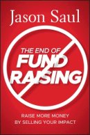 Jason Saul - The End of Fundraising: Raise More Money by Selling Your Impact - 9780470597071 - V9780470597071