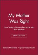 Barbara McFarland - My Mother Was Right: How Today´s Women Reconcile with Their Mothers - 9780470623350 - V9780470623350