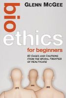 Glenn McGee - Bioethics for Beginners - 9780470659113 - V9780470659113