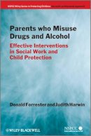 Donald Forrester - Parents Who Misuse Drugs and Alcohol: Effective Interventions in Social Work and Child Protection - 9780470871515 - V9780470871515