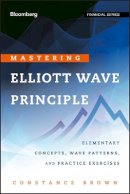 Constance Brown - Mastering  Elliott Wave Principle: Elementary Concepts, Wave Patterns, and Practice Exercises (Bloomberg Financial) - 9780470923535 - V9780470923535