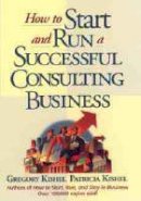 Gregory F. Kishel - How to Start and Run a Successful Consulting Business - 9780471125440 - V9780471125440