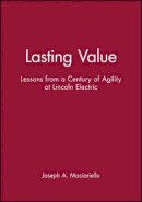 Joseph A. Maciariello - Lasting Value: Lessons from a Century of Agility at Lincoln Electric - 9780471330257 - V9780471330257