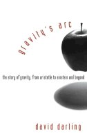 David Darling - Gravity's Arc: The Story of Gravity from Aristotle to Einstein and Beyond - 9780471719892 - V9780471719892