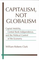 William Roberts Clark - Capitalism, Not Globalism - 9780472031160 - V9780472031160