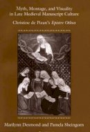 Marilynn Desmond - Myth, Montage, and Visuality in Late Medieval Manuscript Culture: Christine De Pizan´s Epistre Othea - 9780472031832 - V9780472031832