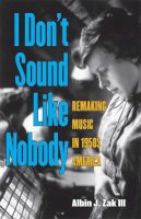 Albin Zak - I Don't Sound Like Nobody: Remaking Music in 1950s America (Tracking Pop) - 9780472035120 - V9780472035120