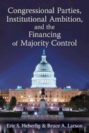 Heberlig, Eric S.; Larson, Bruce A. - Congressional Parties, Institutional Ambition and the Financing of Majority Control - 9780472035274 - V9780472035274