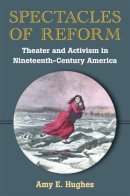 Amy E. Hughes - Spectacles of Reform: Theater and Activism in Nineteenth-Century America - 9780472035977 - V9780472035977