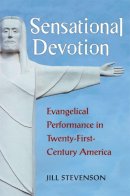 Jill C. Stevenson - Sensational Devotion: Evangelical Performance in Twenty-First-Century America - 9780472036516 - V9780472036516