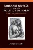 Marcial Gonzalez - Chicano Novels and the Politics of Form: Race, Class, and Reification (Class : Culture) - 9780472050451 - V9780472050451