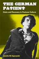 Jennifer M. Kapczynski - The German Patient: Crisis and Recovery in Postwar Culture (Social History, Popular Culture, and Politics in Germany) - 9780472050529 - V9780472050529