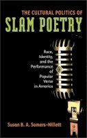 Susan B. A. Somers-Willett - The Cultural Politics of Slam Poetry: Race, Identity, and the Performance of Popular Verse in America - 9780472050598 - V9780472050598