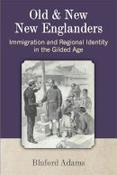 Bluford Adams - Old and New New Englanders: Immigration and Regional Identity in the Gilded Age - 9780472052080 - V9780472052080