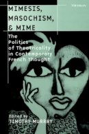 Timothy Murray - Mimesis, Masochism, and Mime: The Politics of Theatricality in Contemporary French Thought (Theater: Theory/Text/Performance) - 9780472066353 - V9780472066353