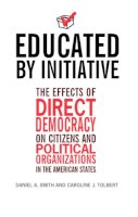 Caroline J. Tolbert - Educated by Initiative: The Effects of Direct Democracy on Citizens and Political Organizations in the American States - 9780472068708 - V9780472068708