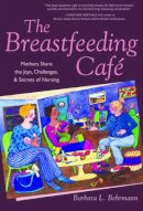 Barbara L. Behrmann - The Breastfeeding Café: Mothers Share the Joys, Challenges, and Secrets of Nursing - 9780472068753 - V9780472068753