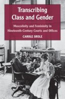 Carole Srole - Transcribing Class and Gender: Masculinity and Femininity in Nineteenth-Century Courts and Offices (Class : Culture) - 9780472070558 - V9780472070558