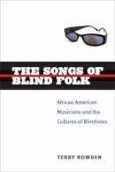 Terry Rowden - The Songs of Blind Folk: African American Musicians and the Cultures of Blindness (Corporealities: Discourses Of Disability) - 9780472070640 - V9780472070640